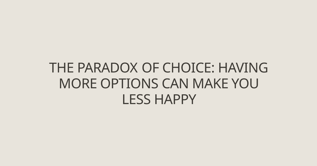 The Paradox of Choice: Having more options can make you less happy ...