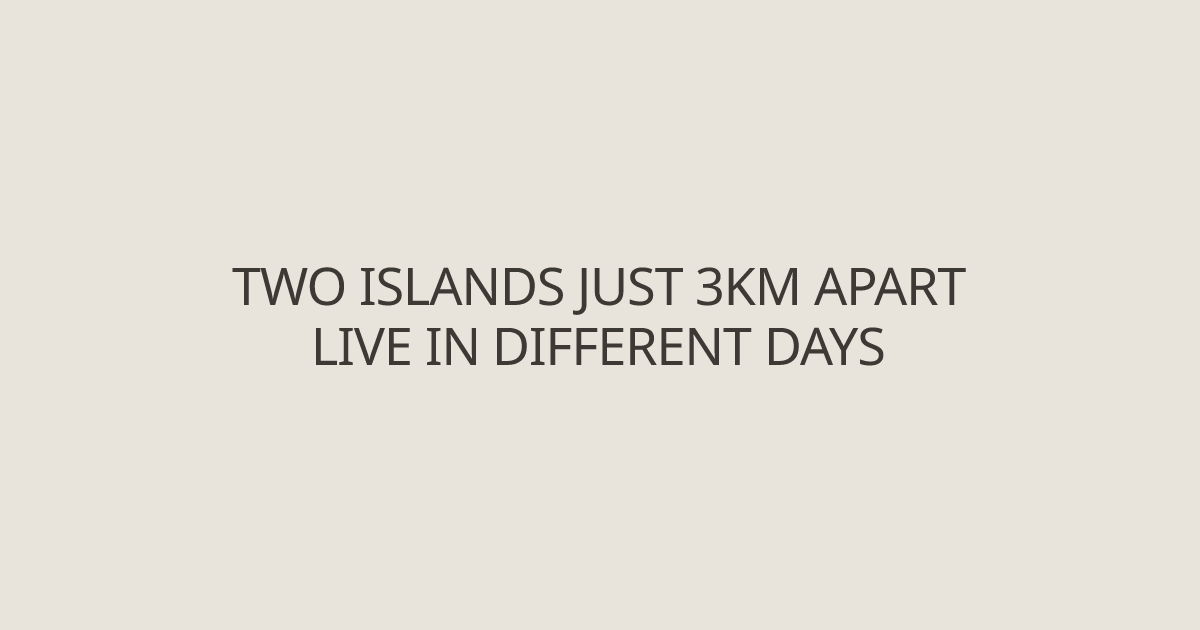 Two islands just 3km apart live in different days - Geography Facts ...